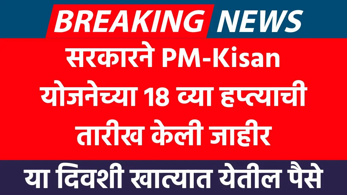 PM Kisan 18th Installment: सरकारने 18 व्या हप्त्याची तारीख केली जाहीर, या दिवशी खात्यात येतील पैसे